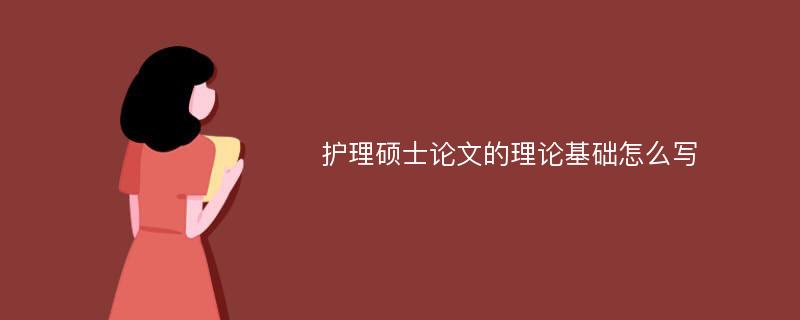 护理硕士论文的理论基础怎么写