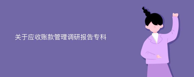 关于应收账款管理调研报告专科