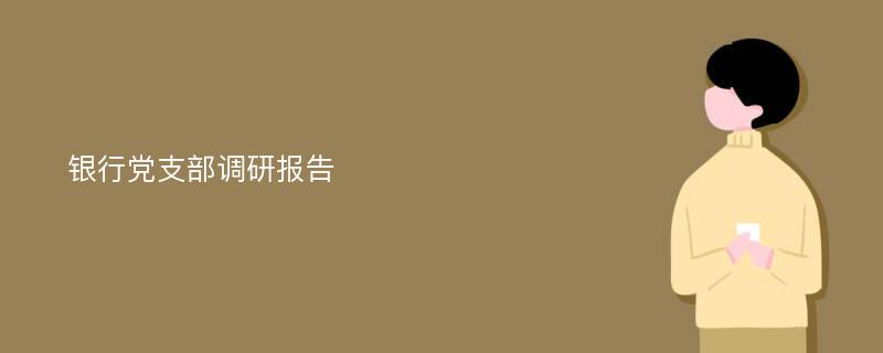 银行党支部调研报告