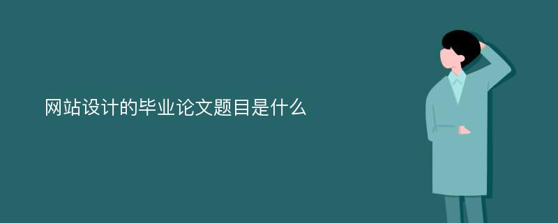 网站设计的毕业论文题目是什么