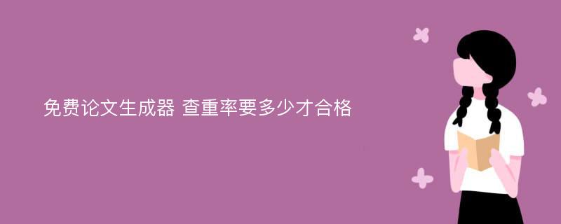 免费论文生成器 查重率要多少才合格