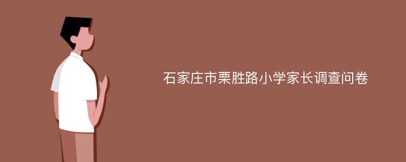 石家庄市栗胜路小学家长调查问卷