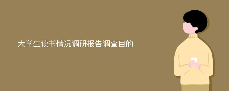 大学生读书情况调研报告调查目的