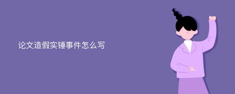 论文造假实锤事件怎么写