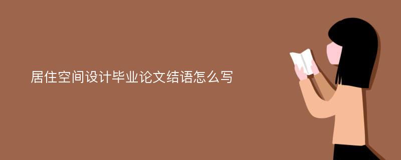 居住空间设计毕业论文结语怎么写