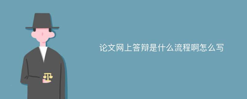 论文网上答辩是什么流程啊怎么写