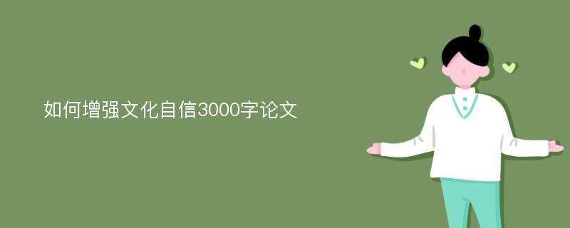 如何增强文化自信3000字论文