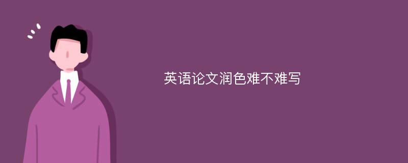 英语论文润色难不难写