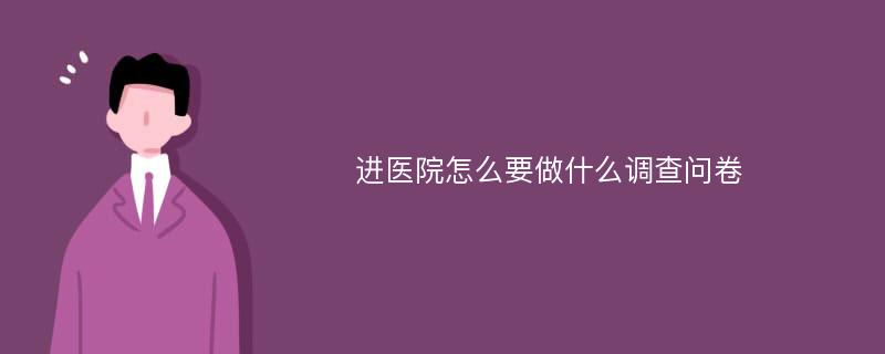 进医院怎么要做什么调查问卷