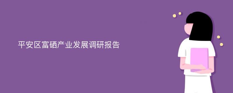 平安区富硒产业发展调研报告