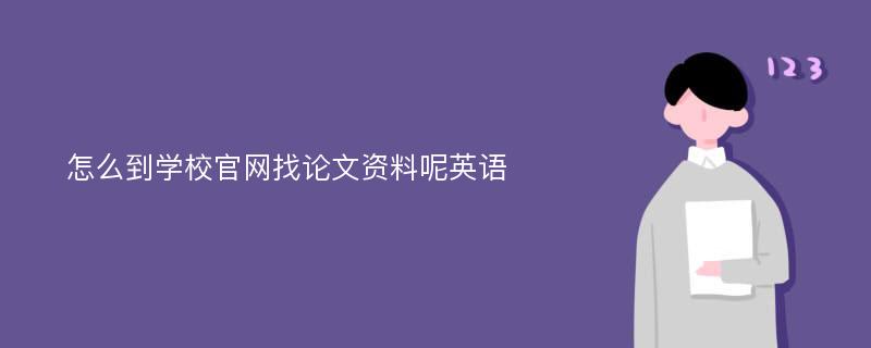 怎么到学校官网找论文资料呢英语