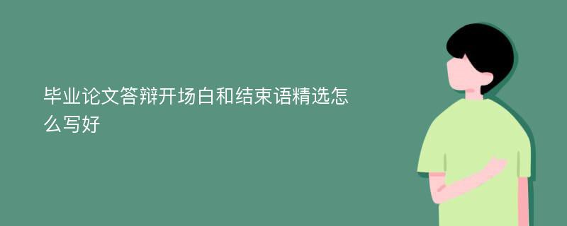 毕业论文答辩开场白和结束语精选怎么写好