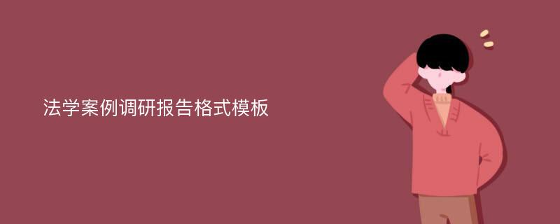 法学案例调研报告格式模板