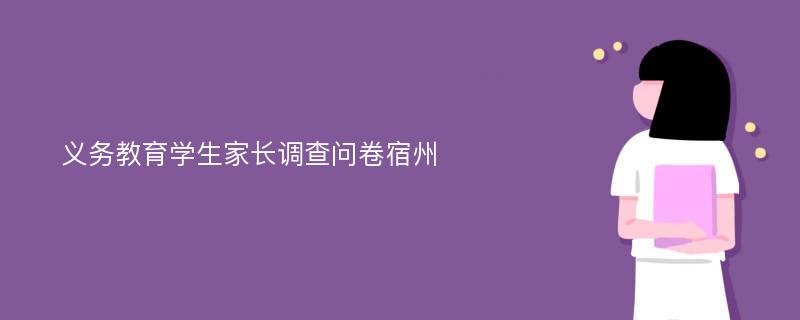 义务教育学生家长调查问卷宿州