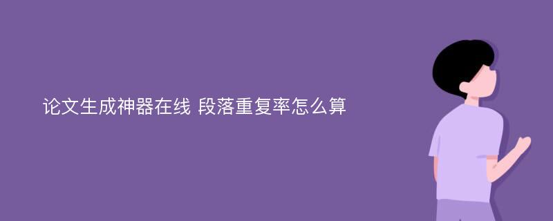 论文生成神器在线 段落重复率怎么算