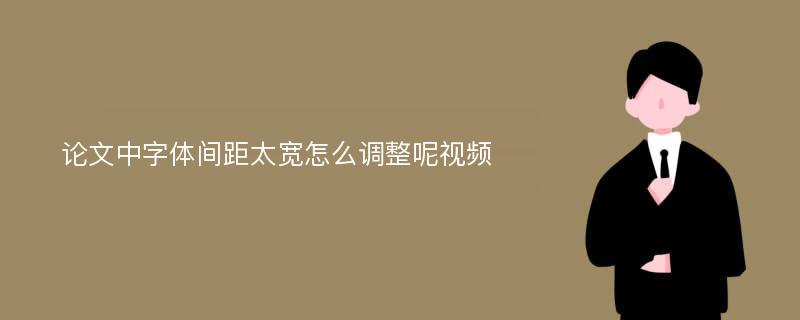 论文中字体间距太宽怎么调整呢视频