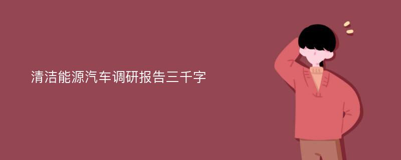 清洁能源汽车调研报告三千字