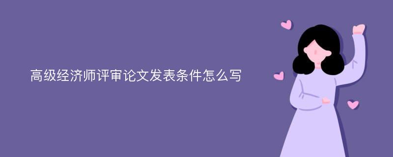 高级经济师评审论文发表条件怎么写