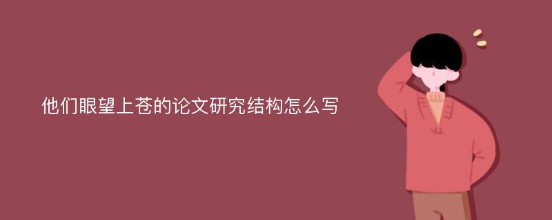 他们眼望上苍的论文研究结构怎么写