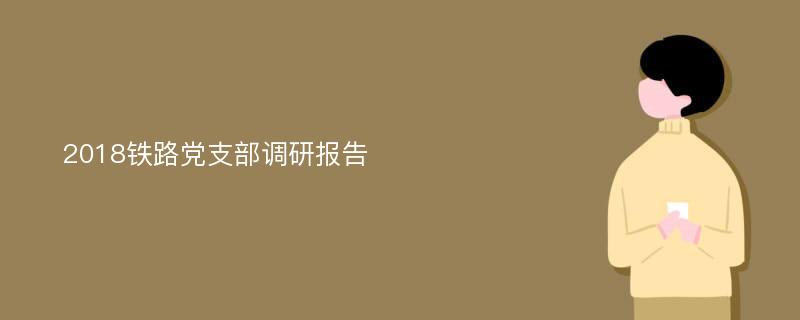 2018铁路党支部调研报告