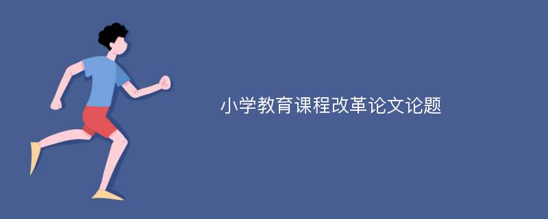 小学教育课程改革论文论题