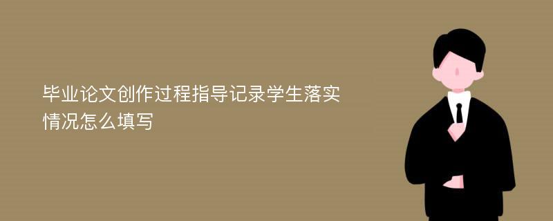 毕业论文创作过程指导记录学生落实情况怎么填写