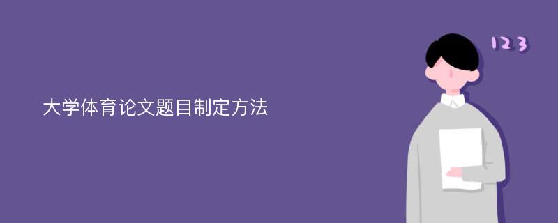 大学体育论文题目制定方法