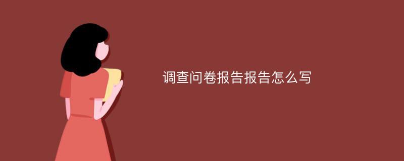 调查问卷报告报告怎么写