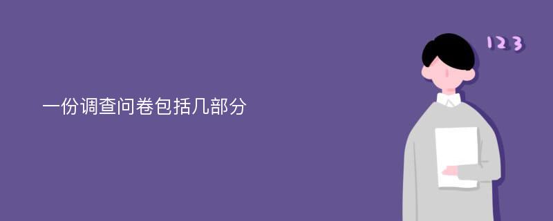 一份调查问卷包括几部分