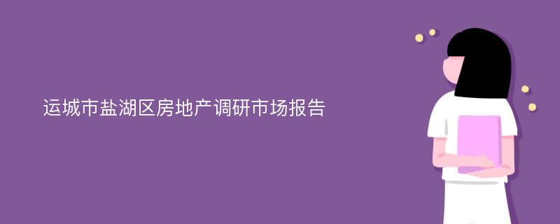 运城市盐湖区房地产调研市场报告