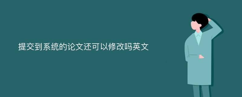 提交到系统的论文还可以修改吗英文